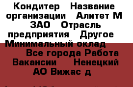 Кондитер › Название организации ­ Алитет-М, ЗАО › Отрасль предприятия ­ Другое › Минимальный оклад ­ 35 000 - Все города Работа » Вакансии   . Ненецкий АО,Вижас д.